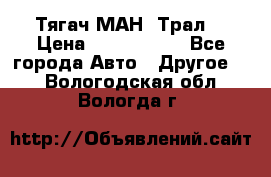  Тягач МАН -Трал  › Цена ­ 5.500.000 - Все города Авто » Другое   . Вологодская обл.,Вологда г.